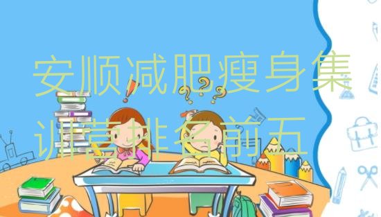 十大安顺减肥瘦身集训营排名前五排行榜