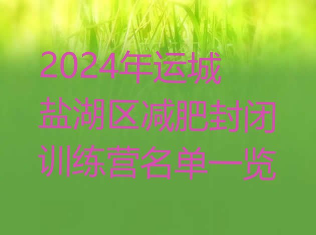 十大2024年运城盐湖区减肥封闭训练营名单一览排行榜