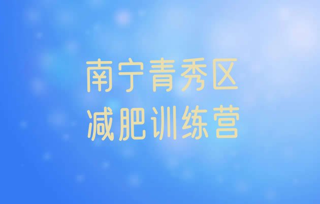 十大2024年南宁青秀区减肥训练营一个月多少钱排名前五排行榜