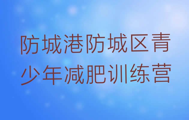十大2024年防城港防城区青少年减肥夏令营十大排名排行榜