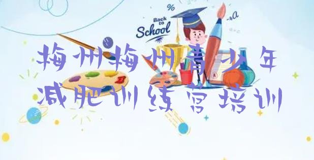 十大2024年梅州封闭减肥训练营便宜十大排名排行榜