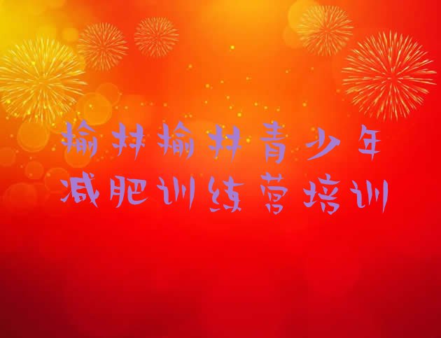 十大7月榆林减肥瘦身集训营实力排名名单排行榜