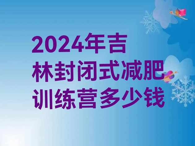 十大2024年吉林封闭式减肥训练营多少钱排行榜