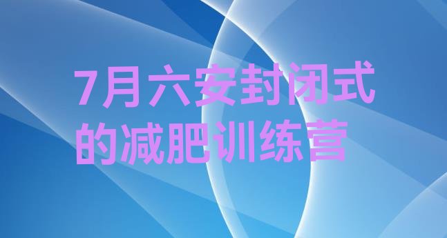 十大7月六安封闭式的减肥训练营排行榜