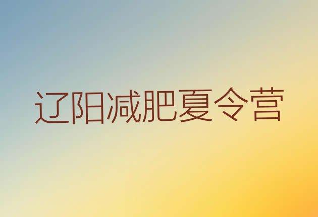 十大7月辽阳42天减肥训练营排名前十排行榜