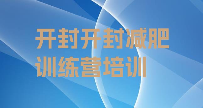 十大2024年开封鼓楼区魔鬼减肥训练营全封闭的减肥训练营排名前五排行榜