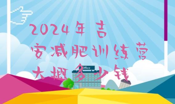 十大2024年吉安减肥训练营大概多少钱排行榜