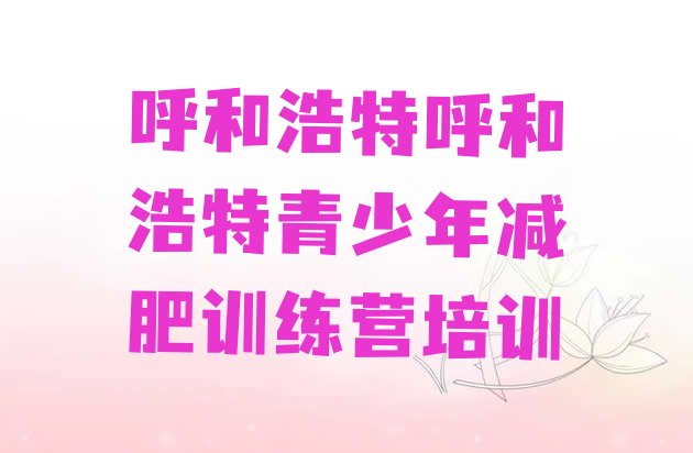 十大7月呼和浩特减肥封闭训练营排行榜