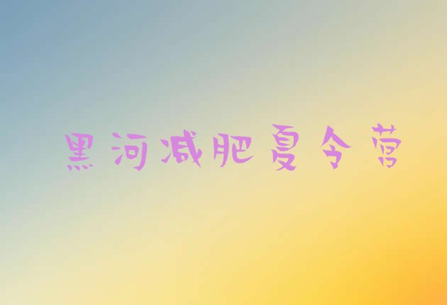 十大7月黑河训练营减肥多少钱十大排名排行榜