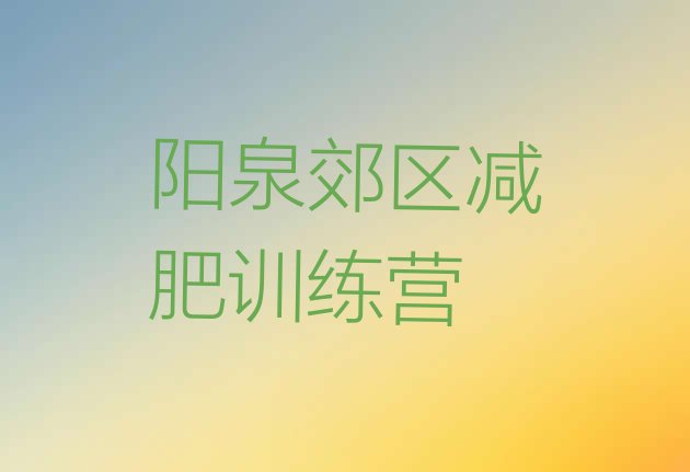 十大7月阳泉郊区集中减肥训练营推荐一览排行榜