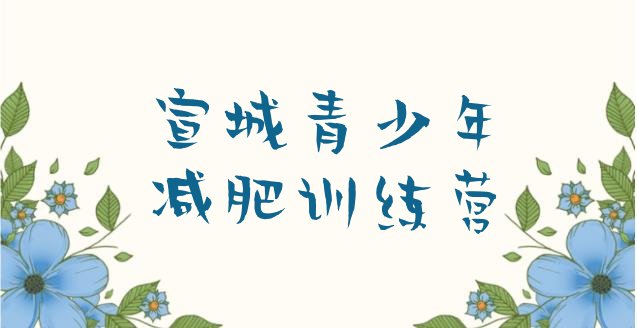 十大7月宣城封闭减肥训练营哪里好实力排名名单排行榜
