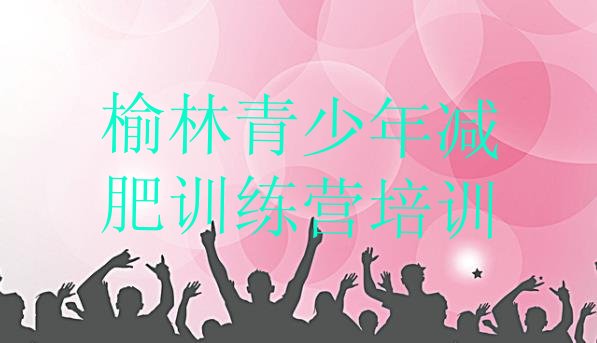 十大2024年榆林减肥训练营多少钱排名一览表排行榜