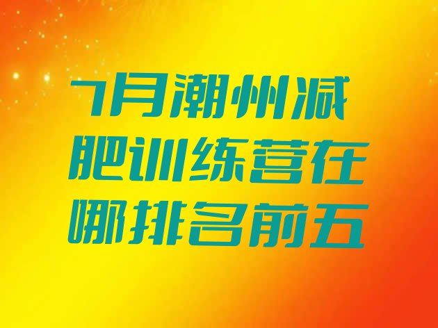 十大7月潮州减肥训练营在哪排名前五排行榜