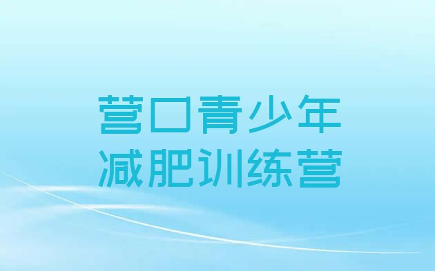 十大7月营口便宜的减肥训练营排名前十排行榜