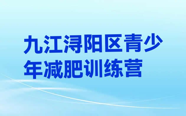 十大7月九江浔阳区哪个减肥训练营排名一览表排行榜