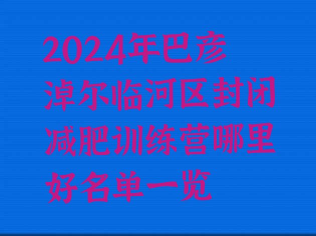 十大2024年巴彦淖尔临河区封闭减肥训练营哪里好名单一览排行榜
