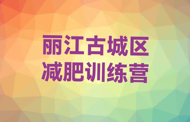 十大7月丽江古城区封闭式减肥训练营哪里好排行榜
