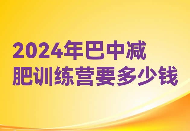 十大2024年巴中减肥训练营要多少钱排行榜