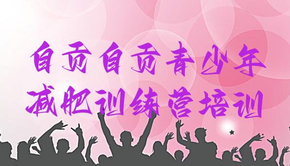 十大7月自贡贡井区户外减肥训练营十大排名排行榜