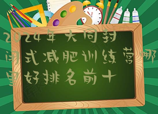 十大2024年大同封闭式减肥训练营哪里好排名前十排行榜