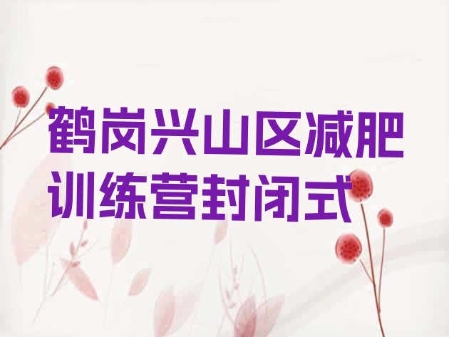 十大鹤岗兴山区减肥训练营封闭式排行榜