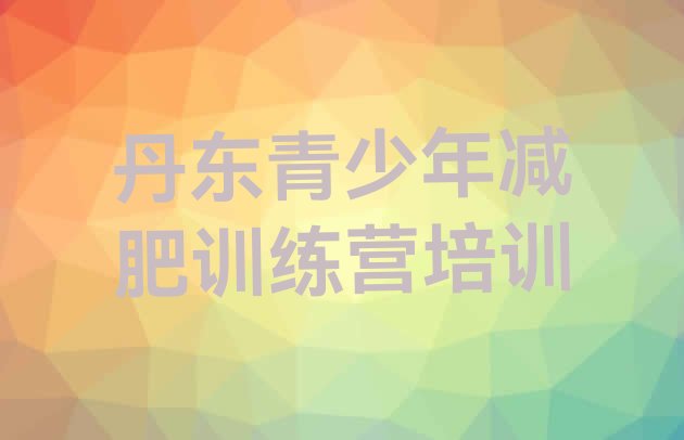 十大2024年丹东减肥训练营多少钱推荐一览排行榜