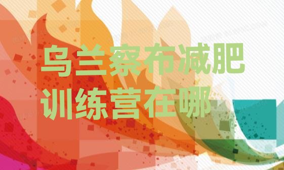 十大乌兰察布减肥训练营在哪排行榜