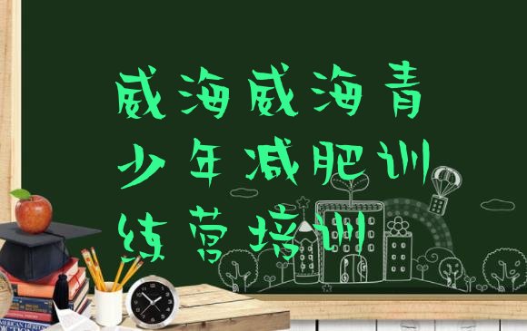 十大7月威海环翠区减肥训练营好不好实力排名名单排行榜