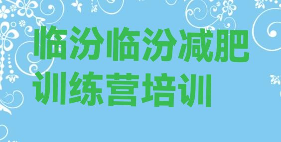 十大2024年临汾全封闭减肥训练营十大排名排行榜