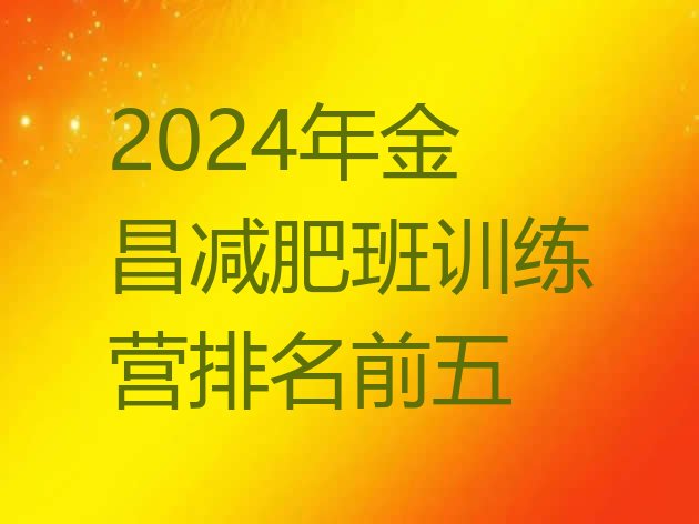 十大2024年金昌减肥班训练营排名前五排行榜