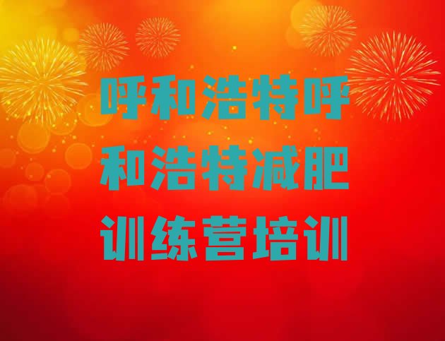 十大8月呼和浩特回民区哪里减肥训练营好推荐一览排行榜