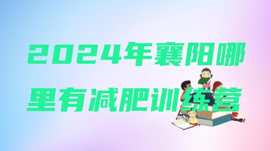 十大2024年襄阳哪里有减肥训练营排行榜