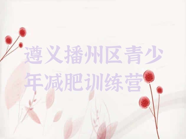 十大2024年遵义播州区全封闭减肥训练营好吗排名前十排行榜
