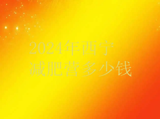 十大2024年西宁减肥营多少钱排行榜