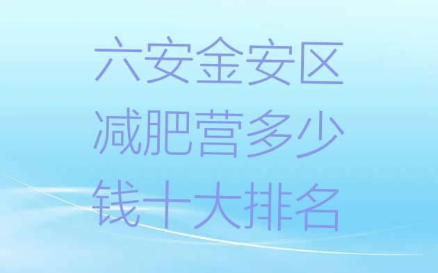 十大六安金安区减肥营多少钱十大排名排行榜