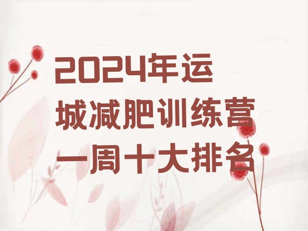 十大2024年运城减肥训练营一周十大排名排行榜