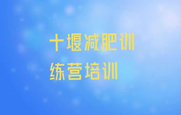 十大2024年十堰那里有减肥训练营排行榜