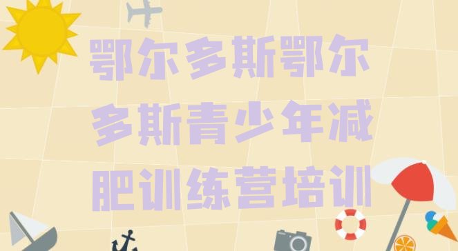 十大8月鄂尔多斯那里有减肥训练营排名排行榜