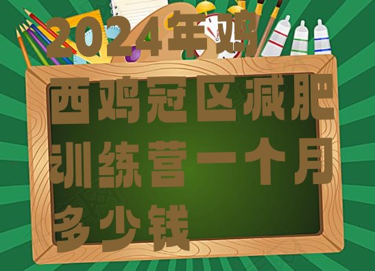 十大2024年鸡西鸡冠区减肥训练营一个月多少钱排行榜