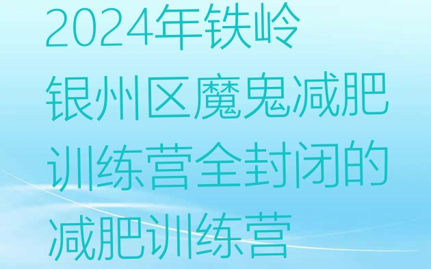 十大2024年铁岭银州区魔鬼减肥训练营全封闭的减肥训练营排行榜