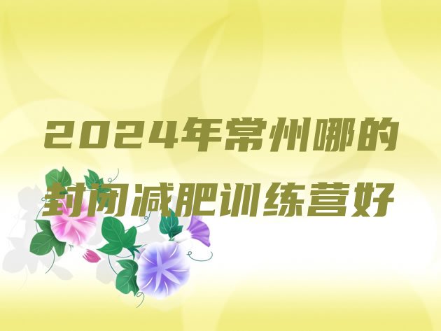 十大2024年常州哪的封闭减肥训练营好排行榜