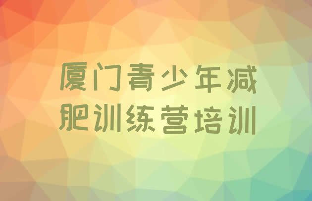 十大8月厦门减肥训练营需要多少钱十大排名排行榜