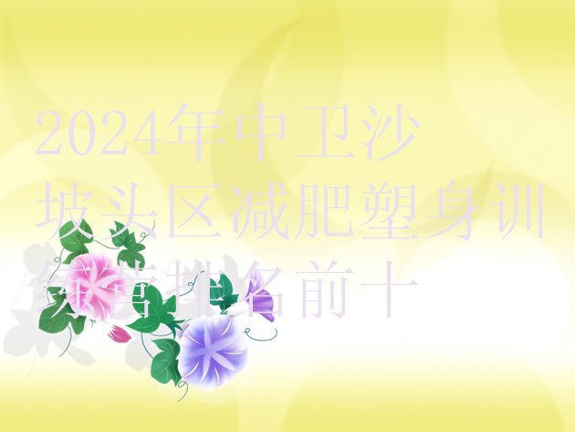 十大2024年中卫沙坡头区减肥塑身训练营排名前十排行榜