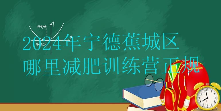十大2024年宁德蕉城区哪里减肥训练营正规排行榜