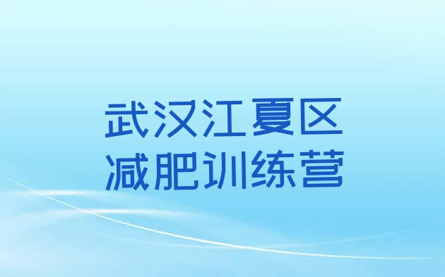 十大8月武汉江夏区哪的封闭减肥训练营好排名前十排行榜