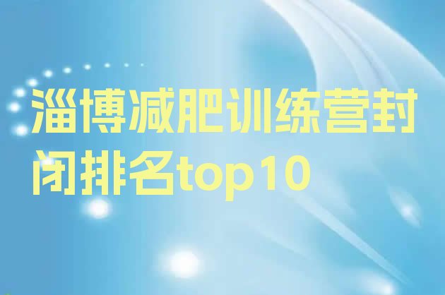 十大淄博减肥训练营封闭排名top10排行榜