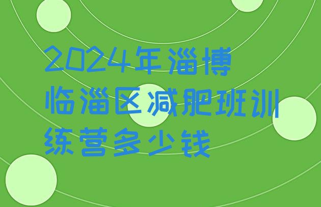 十大2024年淄博临淄区减肥班训练营多少钱排行榜