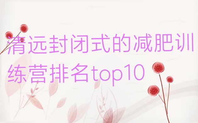 十大清远封闭式的减肥训练营排名top10排行榜