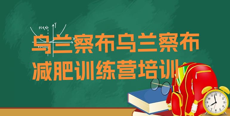 十大8月乌兰察布封闭式减肥训练营哪里好实力排名名单排行榜