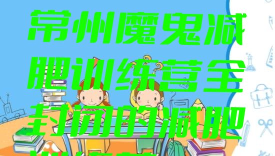 十大2024年常州魔鬼减肥训练营全封闭的减肥训练营排行榜
